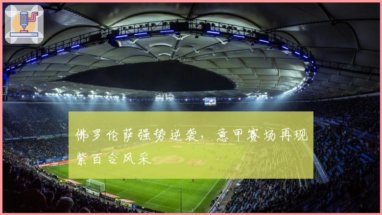 佛罗伦萨强势逆袭，意甲赛场再现紫百合风采