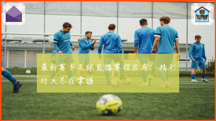 最新赛季足球直播赛程发布：精彩对决尽在掌握