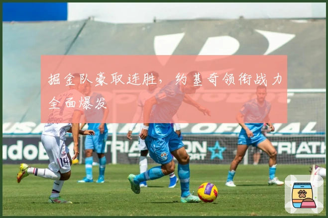 掘金队豪取连胜，约基奇领衔战力全面爆发