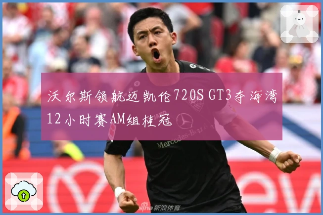 沃尔斯领航迈凯伦720S GT3夺海湾12小时赛AM组桂冠