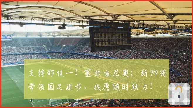 支持邵佳一！塞尔吉尼奥：新帅将带领国足进步，我愿随时助力！