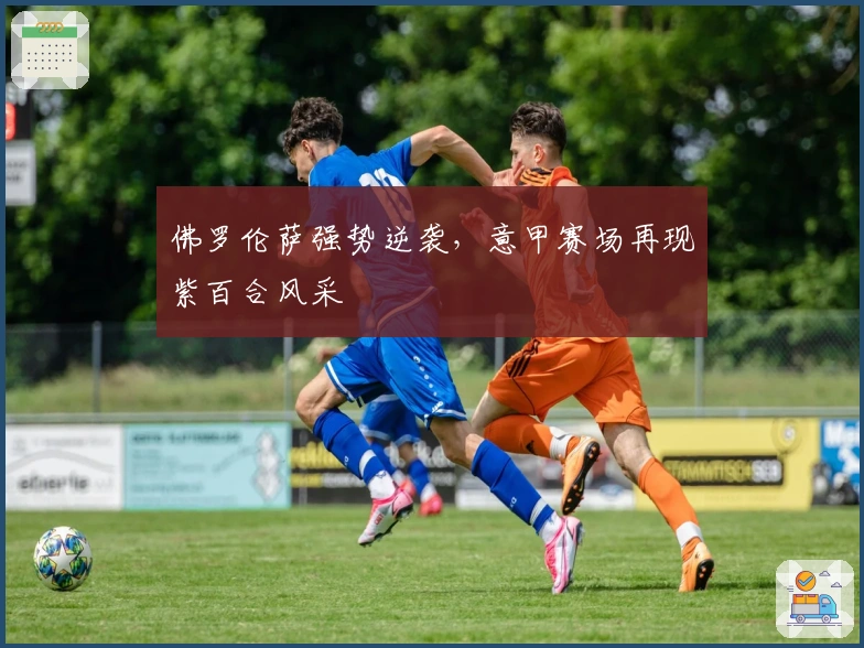 佛罗伦萨强势逆袭，意甲赛场再现紫百合风采