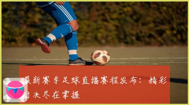 最新赛季足球直播赛程发布：精彩对决尽在掌握