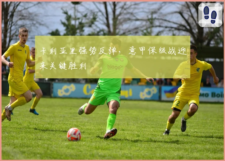 卡利亚里强势反弹，意甲保级战迎来关键胜利