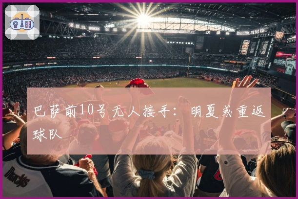 巴萨前10号无人接手：明夏或重返球队