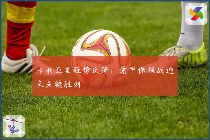 卡利亚里强势反弹，意甲保级战迎来关键胜利